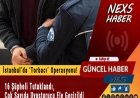 Son Dakika: İstanbul’da ‘Torbacı’ Operasyonu! 16 Şüpheli Tutuklandı, Çok Sayıda Uyuşturucu Ele Geçirildi