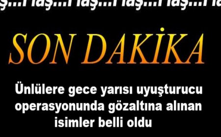 Son Dakika | Ünlülere Gece Yarısı Operasyon: İsimler Tek Tek Açıklanıyor