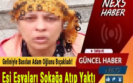 Son Dakika | Geliniyle Basılan Adam Oğlunu Bıçakladı! Eşi Eşyaları Sokağa Atıp Yaktı