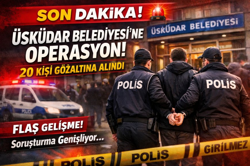 Son Dakika: Üsküdar Belediyesi’ne Operasyon! 20 Gözaltı
