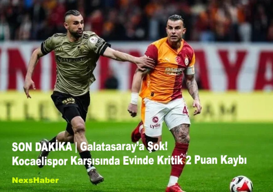 SON DAKİKA | Galatasaray’a Şok! Kocaelispor Karşısında Evinde Kritik 2 Puan Kaybı