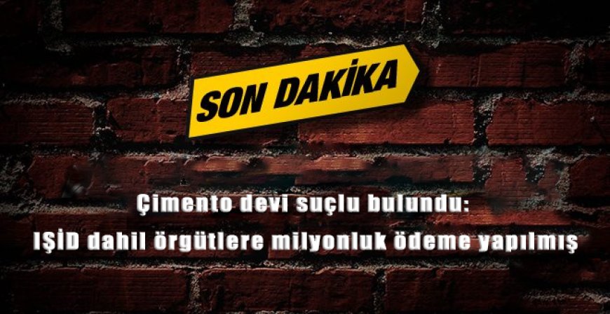 Çimento Devi Suçlu Bulundu! Terör Örgütlerine Milyonluk Ödeme Skandalı Ortaya Çıktı