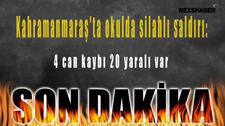 Son dakika | Kahramanmaraş'ta okulda silahlı saldırı: 4 can kaybı 20 yaralı var