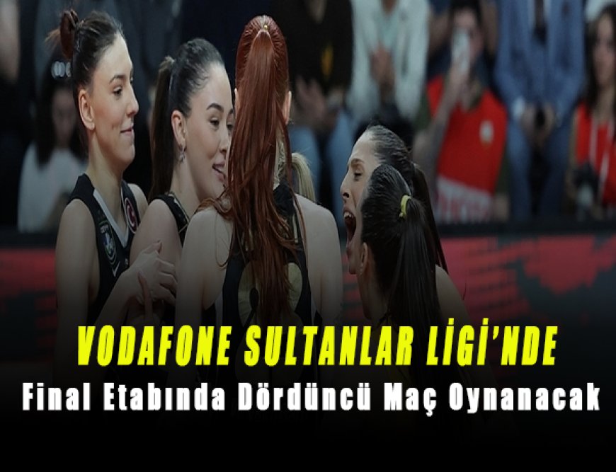 Vodafone Sultanlar Ligi Final Serisinde 4. Maç Heyecanı! Şampiyonluk Düğümü Çözülüyor