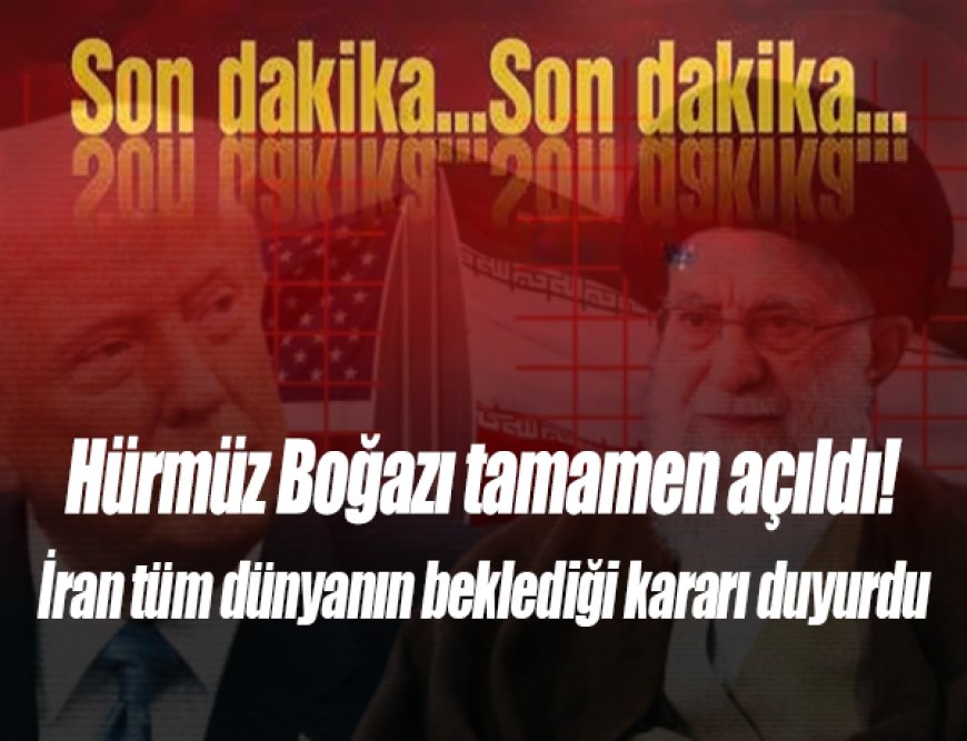 Son Dakika | Hürmüz Boğazı Tamamen Açıldı! İran’dan Kritik Karar: Küresel Piyasalar Rahatladı