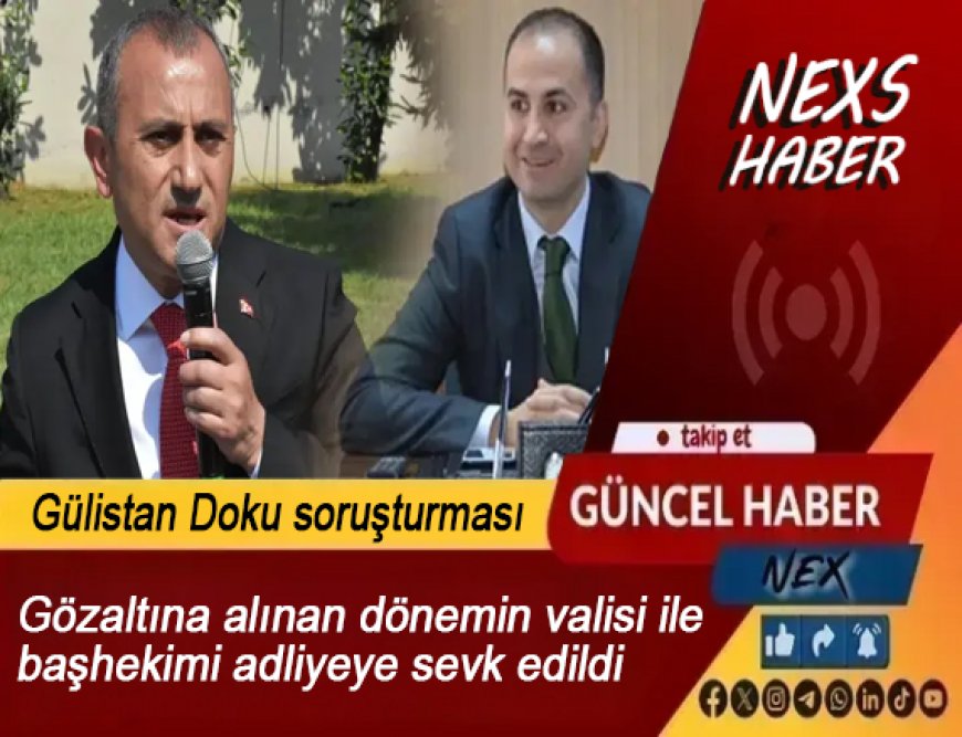 Son Dakika: Gülistan Doku Soruşturmasında Kritik Gelişme! Eski Vali ve Başhekim Adliyeye Sevk Edildi