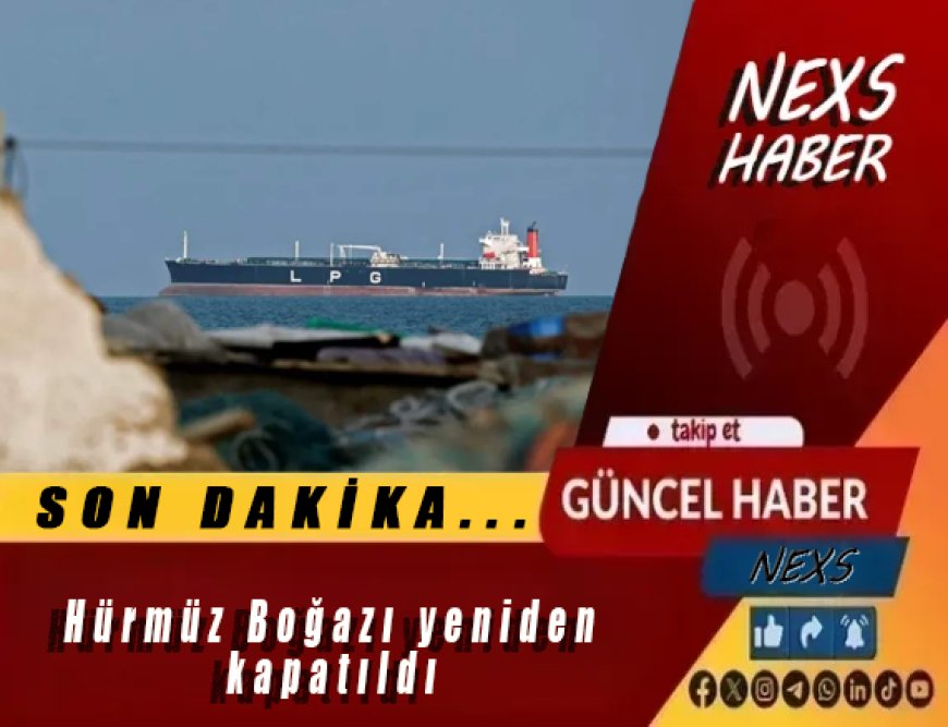Son Dakika: Hürmüz Boğazı Yeniden Kapatıldı! Küresel Petrol ve Enerji Piyasalarında Alarm