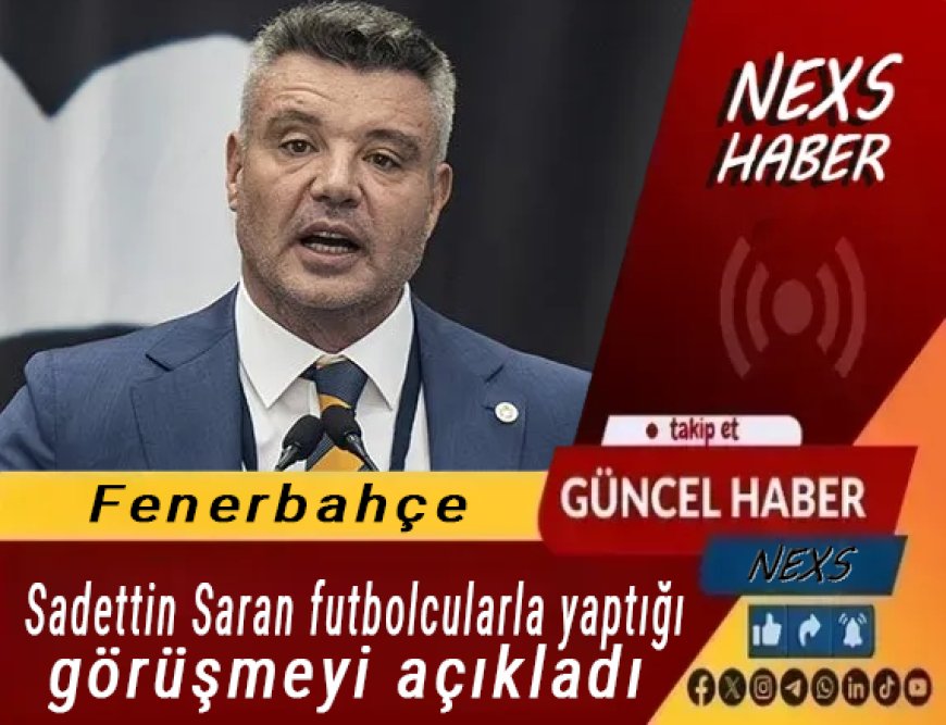 Sadettin Saran Futbolcularla Yaptığı Görüşmeyi Açıkladı: Kulüp İçinde Dikkat Çeken Mesajlar