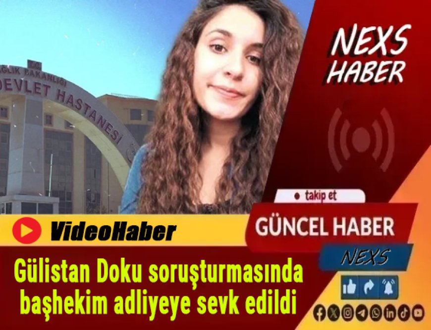 Son Dakika: Gülistan Doku Soruşturmasında Kritik Gelişme! Başhekim Adliyeye Sevk Edildi