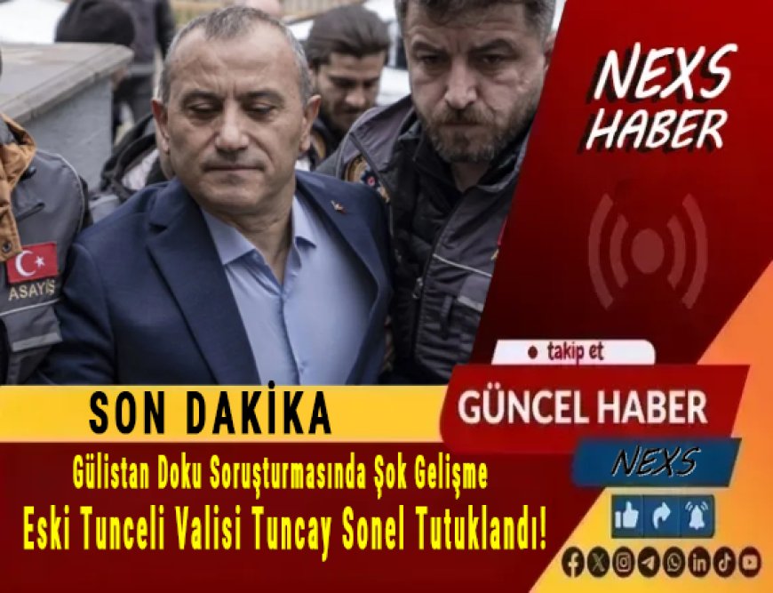 Son Dakika | Gülistan Doku Soruşturmasında Şok Gelişme: Eski Tunceli Valisi Tuncay Sonel Tutuklandı!