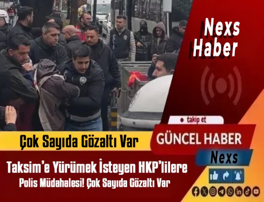 Son Dakika: Taksim’e Yürümek İsteyen HKP’lilere Polis Müdahalesi! Çok Sayıda Gözaltı Var