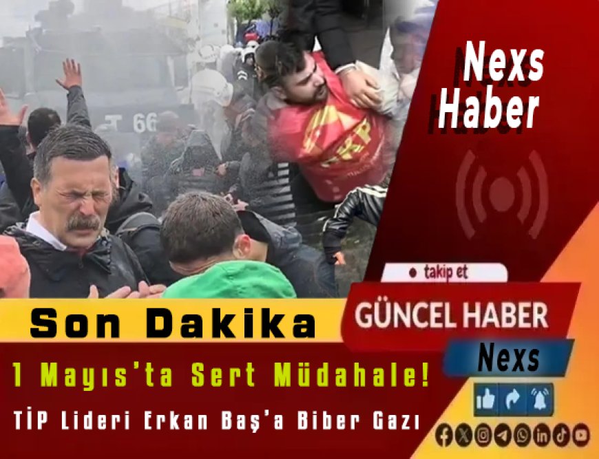 Son Dakika: 1 Mayıs’ta Sert Müdahale! Çok Sayıda Gözaltı, TİP Lideri Erkan Baş’a Biber Gazı