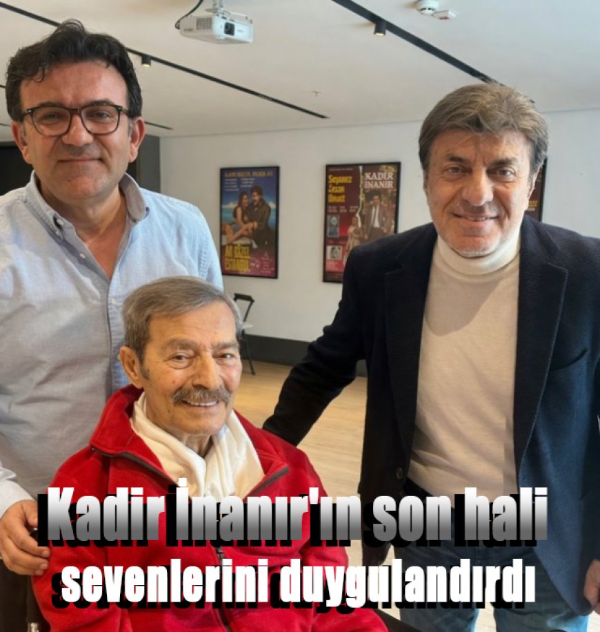 Kadir İnanır'ın son hali sevenlerini duygulandırdı